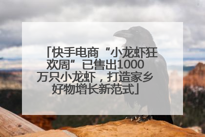快手电商“小龙虾狂欢周”已售出1000万只小龙虾，打造家乡好物增长新范式