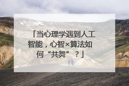 当心理学遇到人工智能，心智×算法如何“共舞”？