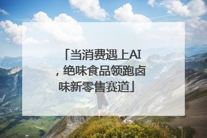 当消费遇上AI，绝味食品领跑卤味新零售赛道