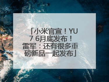 小米官宣！YU7 6月底发布！雷军：还有很多重磅新品一起发布
