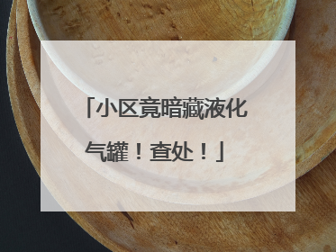 小区竟暗藏液化气罐！查处！