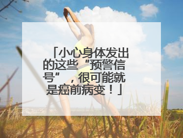 小心身体发出的这些“预警信号”，很可能就是癌前病变！