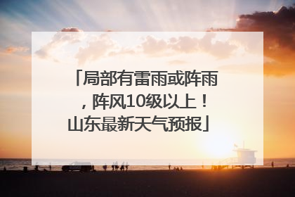 局部有雷雨或阵雨，阵风10级以上！山东最新天气预报