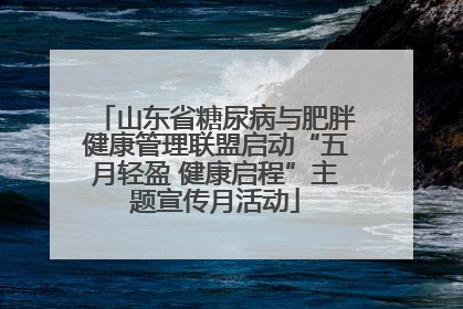 山东省糖尿病与肥胖健康管理联盟启动“五月轻盈 健康启程”主题宣传月活动