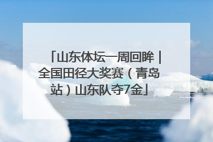 山东体坛一周回眸｜全国田径大奖赛（青岛站）山东队夺7金