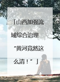 山西加强流域综合治理 “黄河竟然这么清！”