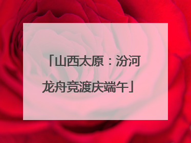 山西太原：汾河龙舟竞渡庆端午