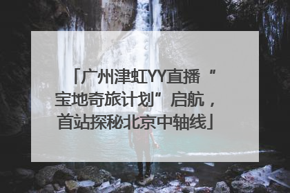 广州津虹YY直播“宝地奇旅计划”启航，首站探秘北京中轴线