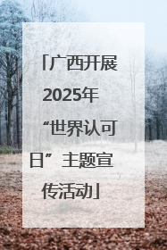 广西开展2025年“世界认可日”主题宣传活动