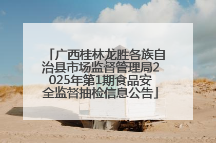 广西桂林龙胜各族自治县市场监督管理局2025年第1期食品安全监督抽检信息公告