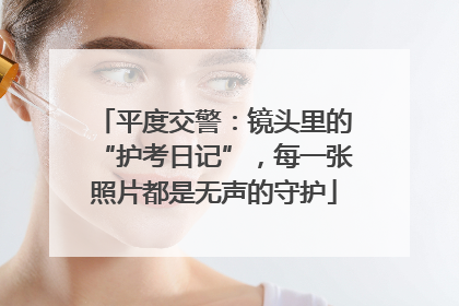 平度交警：镜头里的“护考日记”，每一张照片都是无声的守护