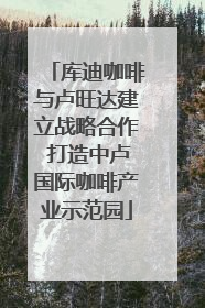 库迪咖啡与卢旺达建立战略合作 打造中卢国际咖啡产业示范园