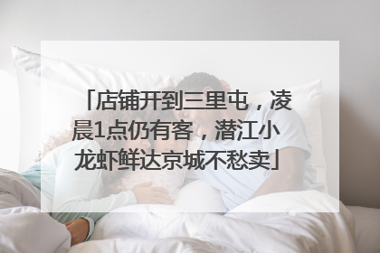 店铺开到三里屯，凌晨1点仍有客，潜江小龙虾鲜达京城不愁卖