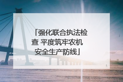 强化联合执法检查 平度筑牢农机安全生产防线
