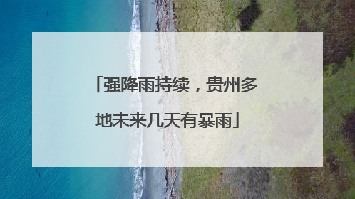 强降雨持续，贵州多地未来几天有暴雨