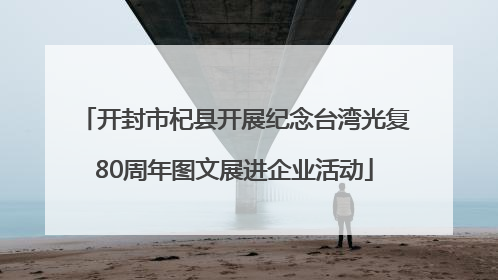 开封市杞县开展纪念台湾光复80周年图文展进企业活动