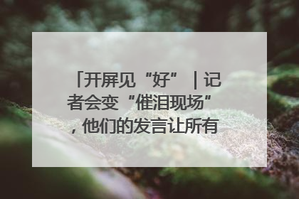 开屏见“好”｜记者会变“催泪现场”，他们的发言让所有人红了眼眶
