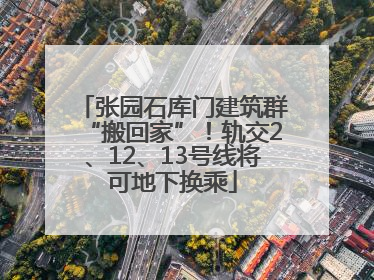 张园石库门建筑群“搬回家”！轨交2、12、13号线将可地下换乘