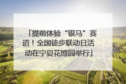 提前体验“银马”赛道！全国徒步联动日活动在宁夏花博园举行