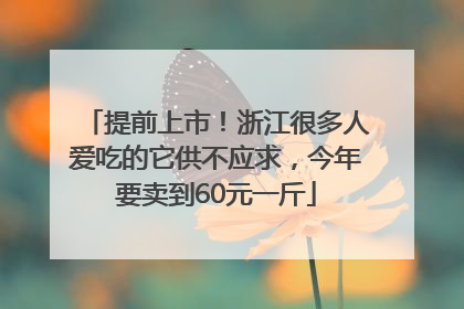 提前上市！浙江很多人爱吃的它供不应求，今年要卖到60元一斤