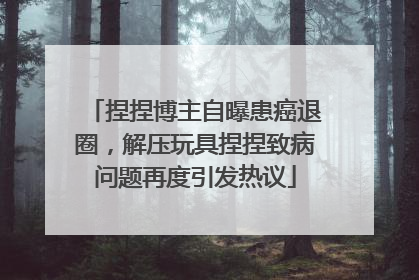 捏捏博主自曝患癌退圈，解压玩具捏捏致病问题再度引发热议