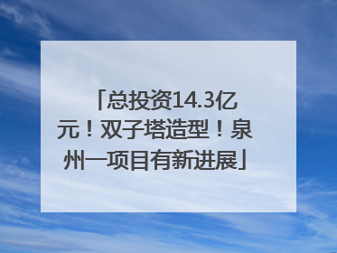 总投资14.3亿元！双子塔造型！泉州一项目有新进展