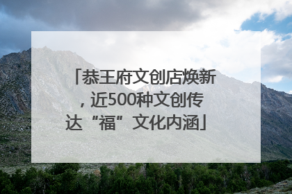 恭王府文创店焕新，近500种文创传达“福”文化内涵