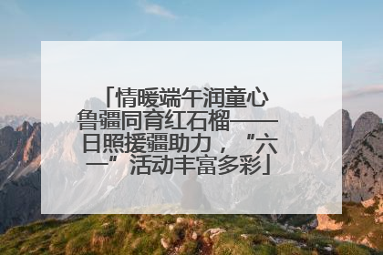 情暖端午润童心 鲁疆同育红石榴——日照援疆助力，“六一”活动丰富多彩