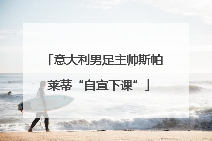 意大利男足主帅斯帕莱蒂“自宣下课”