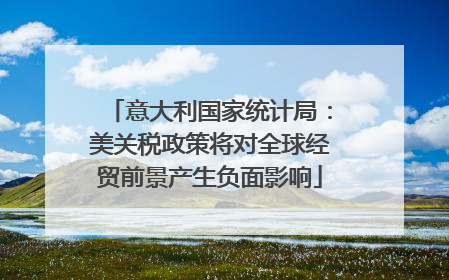 意大利国家统计局：美关税政策将对全球经贸前景产生负面影响