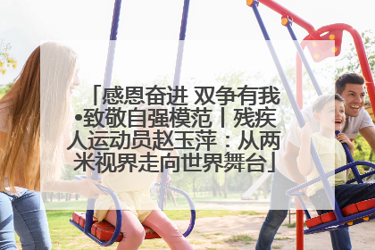 感恩奋进 双争有我•致敬自强模范丨残疾人运动员赵玉萍：从两米视界走向世界舞台