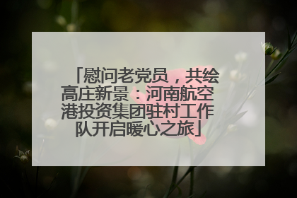 慰问老党员，共绘高庄新景：河南航空港投资集团驻村工作队开启暖心之旅