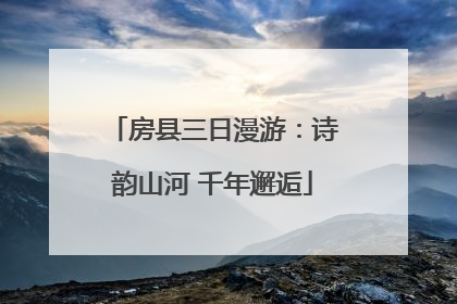 房县三日漫游：诗韵山河 千年邂逅