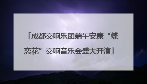 成都交响乐团端午安康“蝶恋花”交响音乐会盛大开演