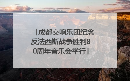 成都交响乐团纪念反法西斯战争胜利80周年音乐会举行