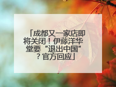 成都又一家店即将关闭！伊藤洋华堂要“退出中国”？官方回应