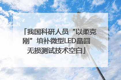 我国科研人员“以柔克刚”填补微型LED晶圆无损测试技术空白