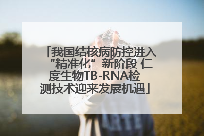 我国结核病防控进入“精准化”新阶段 仁度生物TB-RNA检测技术迎来发展机遇