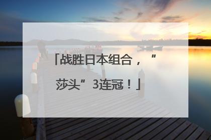 战胜日本组合，“莎头”3连冠！