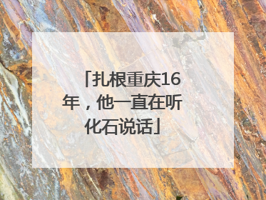 扎根重庆16年，他一直在听化石说话