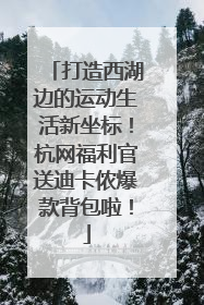 打造西湖边的运动生活新坐标！杭网福利官送迪卡侬爆款背包啦！