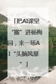 把AI课堂“搬”进杨梅园，来一场AI“头脑风暴”