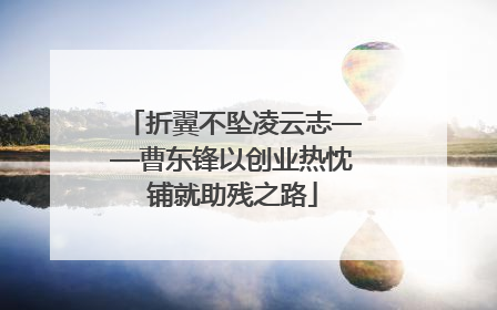 折翼不坠凌云志——曹东锋以创业热忱铺就助残之路