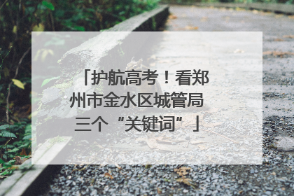护航高考！看郑州市金水区城管局三个“关键词”