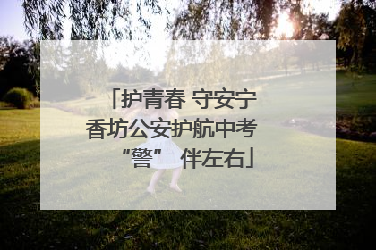 护青春 守安宁 香坊公安护航中考 “警” 伴左右