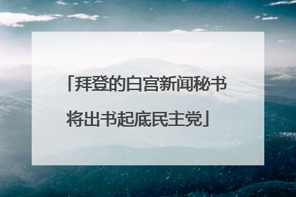 拜登的白宫新闻秘书将出书起底民主党
