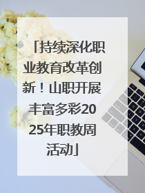 持续深化职业教育改革创新!山职开展丰富多彩2025年职教周活动