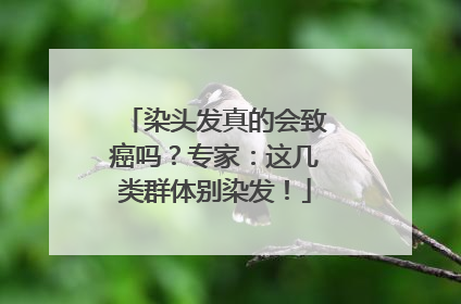染头发真的会致癌吗？专家：这几类群体别染发！