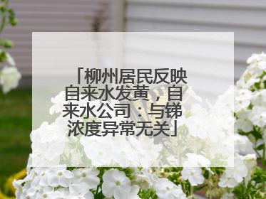 柳州居民反映自来水发黄，自来水公司：与锑浓度异常无关