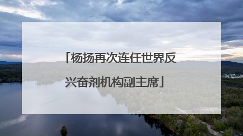 杨扬再次连任世界反兴奋剂机构副主席